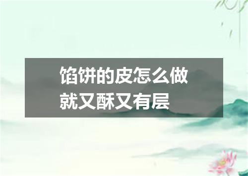 馅饼的皮怎么做就又酥又有层