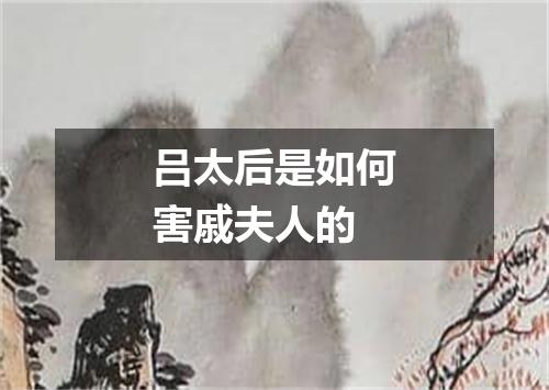 吕太后是如何害戚夫人的