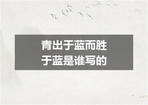 青出于蓝而胜于蓝是谁写的