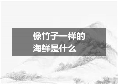 像竹子一样的海鲜是什么