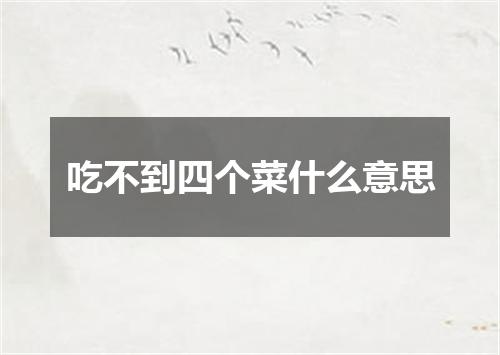吃不到四个菜什么意思