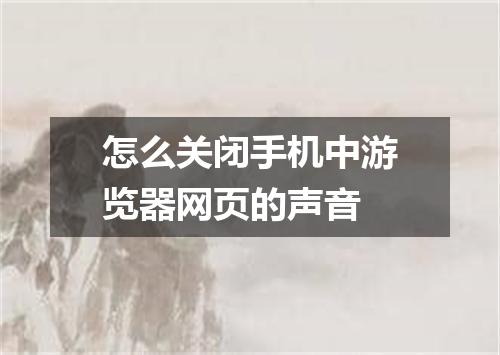 怎么关闭手机中游览器网页的声音