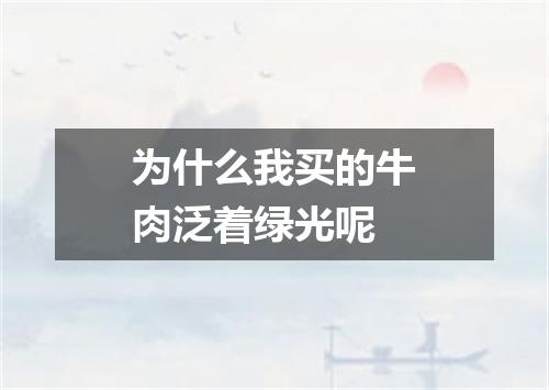 为什么我买的牛肉泛着绿光呢