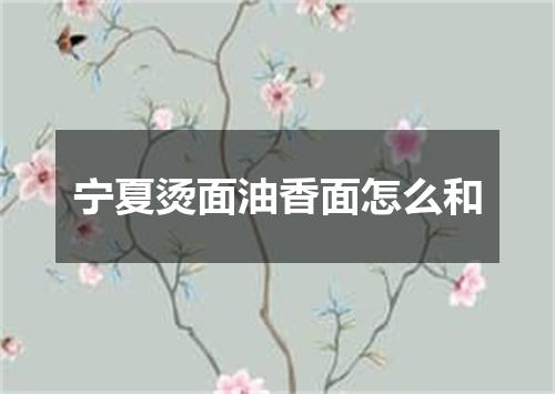 宁夏烫面油香面怎么和