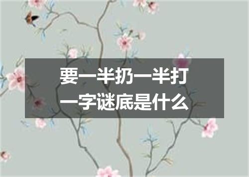 要一半扔一半打一字谜底是什么