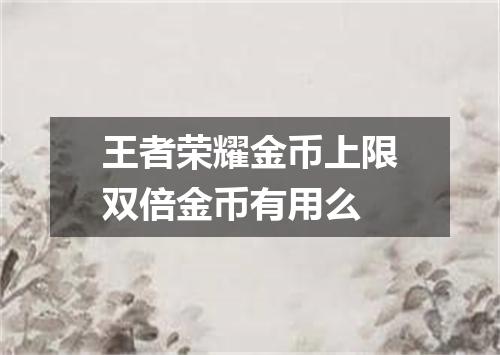 王者荣耀金币上限双倍金币有用么