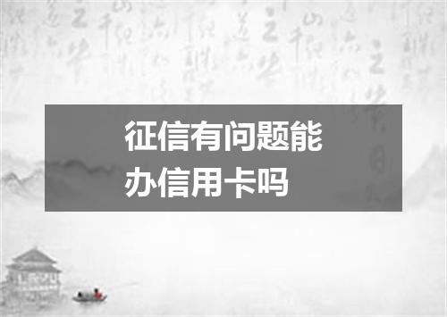征信有问题能办信用卡吗