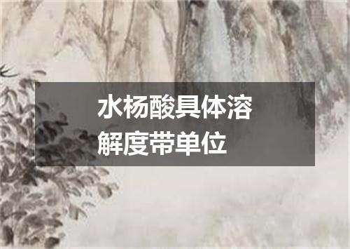 水杨酸具体溶解度带单位