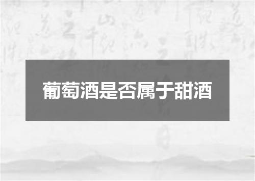葡萄酒是否属于甜酒
