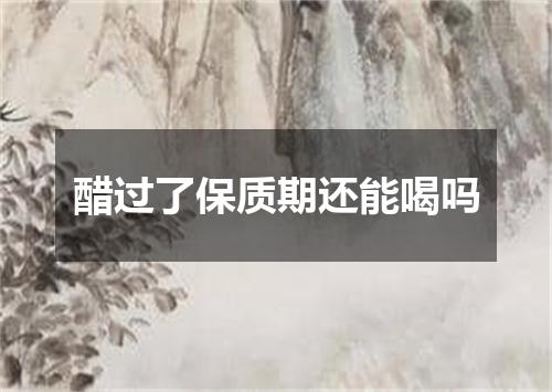 醋过了保质期还能喝吗