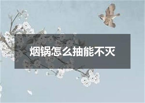 烟锅怎么抽能不灭