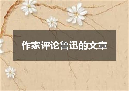 作家评论鲁迅的文章