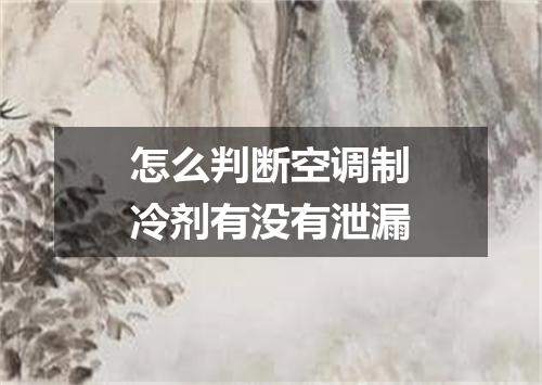 怎么判断空调制冷剂有没有泄漏