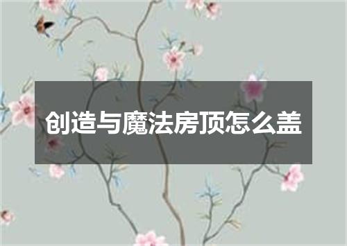 创造与魔法房顶怎么盖