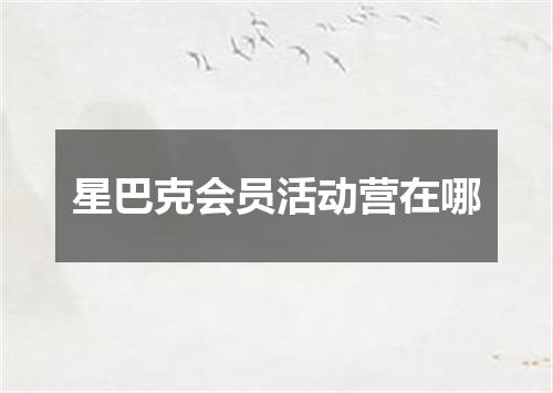 星巴克会员活动营在哪