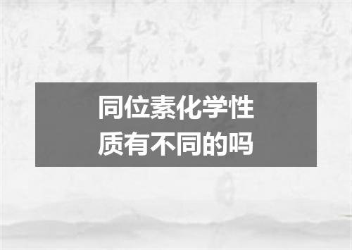 同位素化学性质有不同的吗