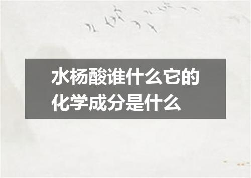 水杨酸谁什么它的化学成分是什么