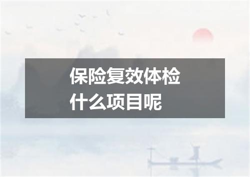 保险复效体检什么项目呢