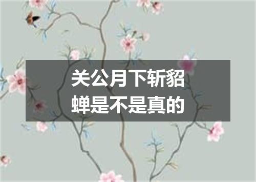 关公月下斩貂蝉是不是真的