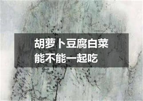 胡萝卜豆腐白菜能不能一起吃