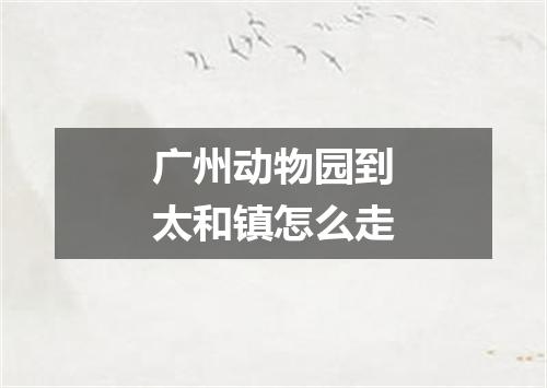 广州动物园到太和镇怎么走