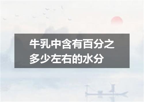 牛乳中含有百分之多少左右的水分