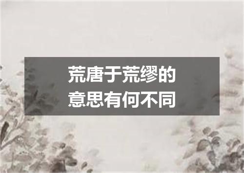 荒唐于荒缪的意思有何不同