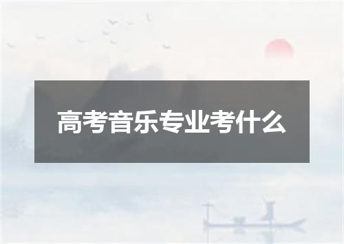 高考音乐专业考什么