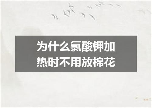 为什么氯酸钾加热时不用放棉花