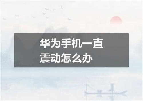 华为手机一直震动怎么办