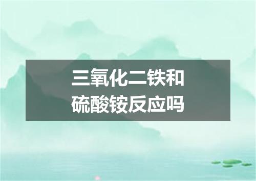 三氧化二铁和硫酸铵反应吗