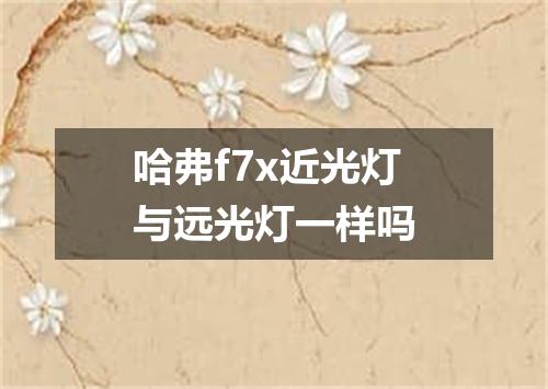 哈弗f7x近光灯与远光灯一样吗