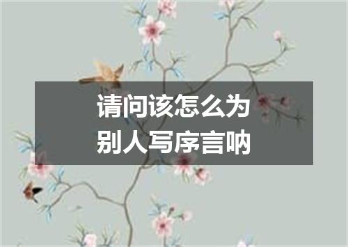 请问该怎么为别人写序言呐