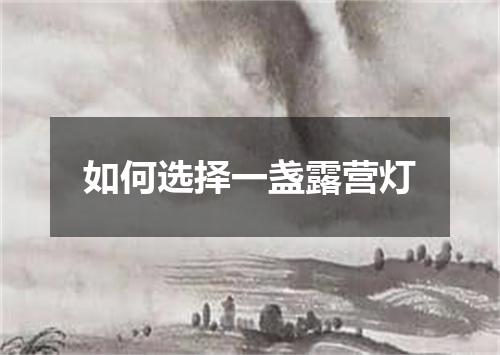 如何选择一盏露营灯
