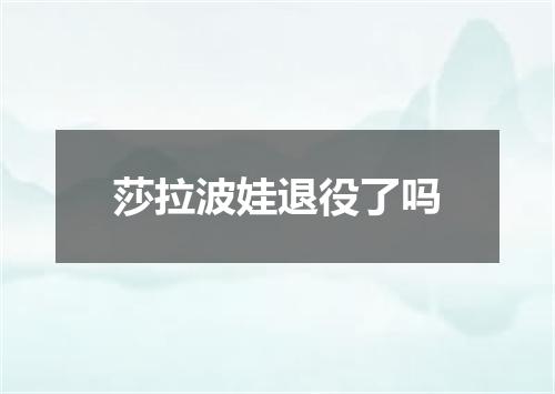 莎拉波娃退役了吗