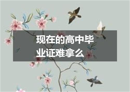 现在的高中毕业证难拿么