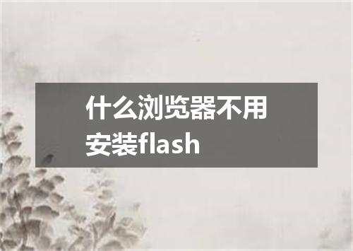 什么浏览器不用安装flash
