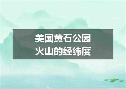 美国黄石公园火山的经纬度