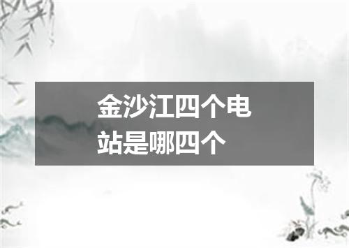 金沙江四个电站是哪四个