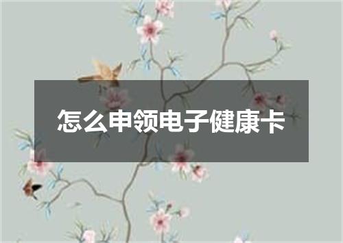 怎么申领电子健康卡