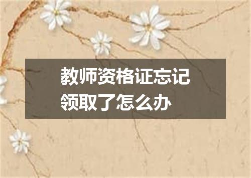 教师资格证忘记领取了怎么办