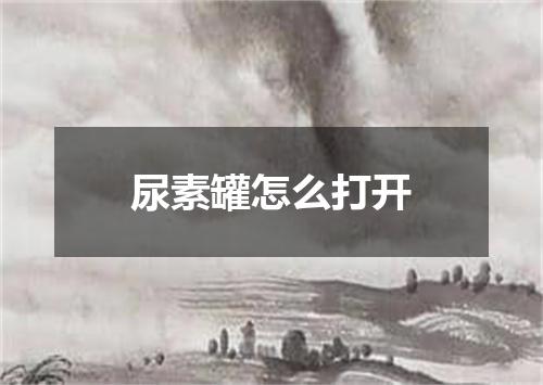 尿素罐怎么打开