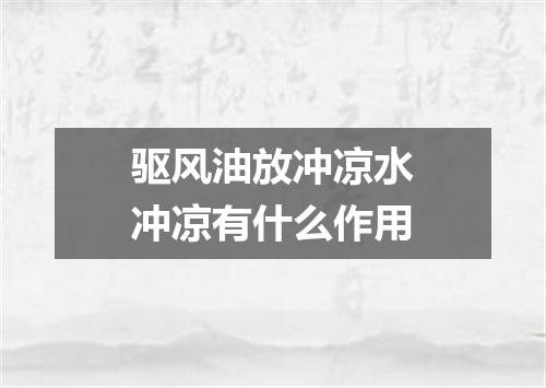 驱风油放冲凉水冲凉有什么作用