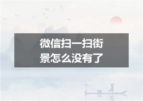 微信扫一扫街景怎么没有了
