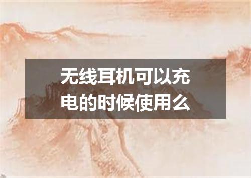 无线耳机可以充电的时候使用么