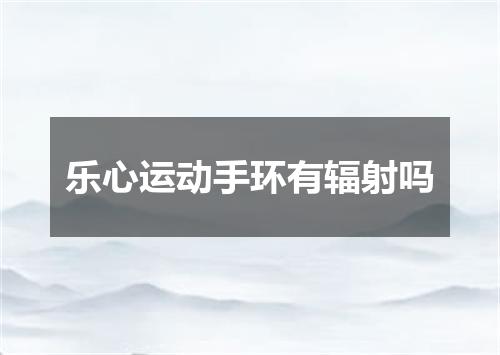 乐心运动手环有辐射吗