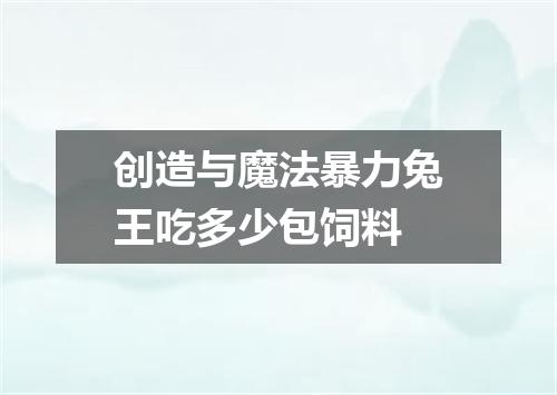 创造与魔法暴力兔王吃多少包饲料