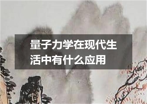 量子力学在现代生活中有什么应用