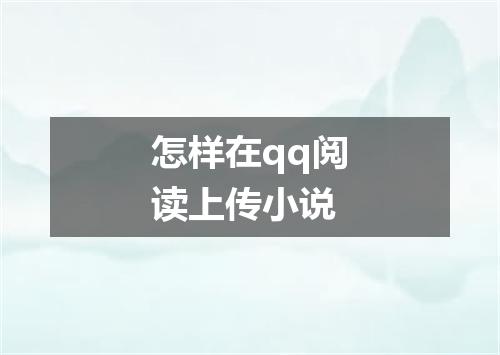 怎样在qq阅读上传小说