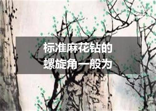 标准麻花钻的螺旋角一般为